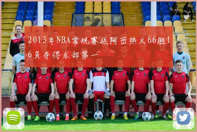 2013年NBA常规赛迈阿密热火66胜16负夺得东部第一