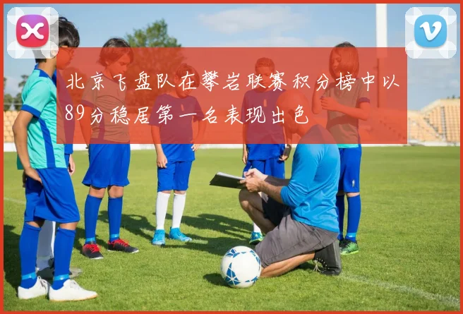 北京飞盘队在攀岩联赛积分榜中以89分稳居第一名表现出色