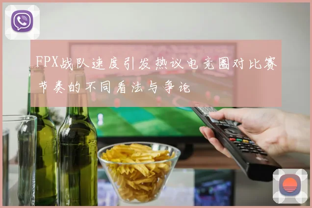FPX战队速度引发热议电竞圈对比赛节奏的不同看法与争论