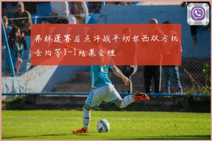 弗林蓬赛后点评战平切尔西双方机会均等1-1结果合理
