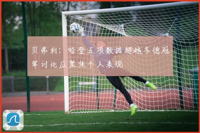 贝弗利：哈登五项数据超越韦德冠军讨论应聚焦个人表现
