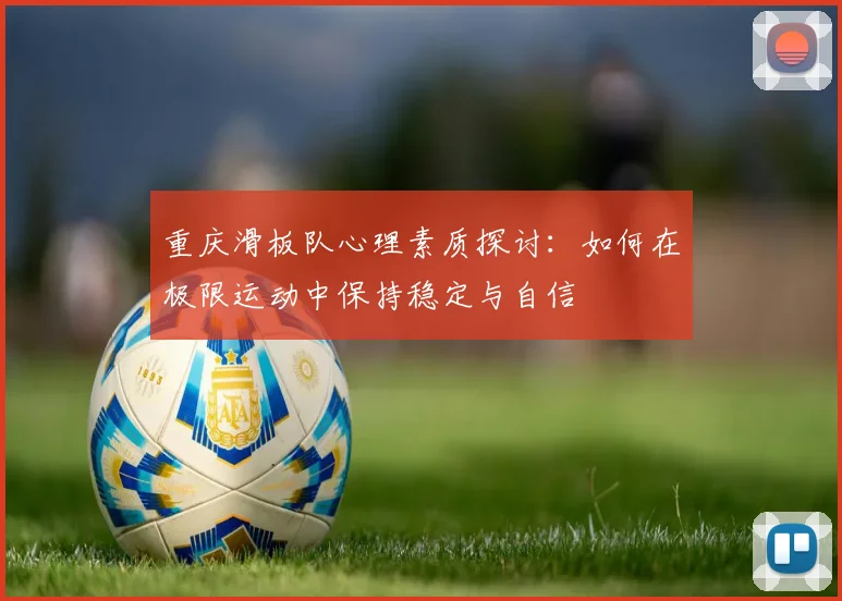 重庆滑板队心理素质探讨：如何在极限运动中保持稳定与自信