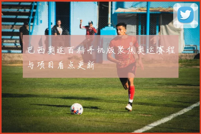 巴西奥运百科手机版聚焦奥运赛程与项目看点更新