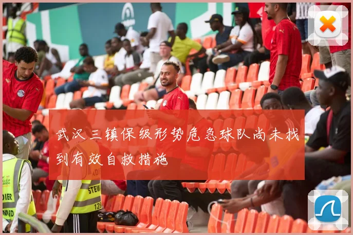 武汉三镇保级形势危急球队尚未找到有效自救措施