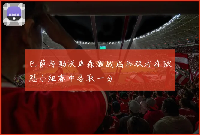 巴萨与勒沃库森激战成和双方在欧冠小组赛中各取一分